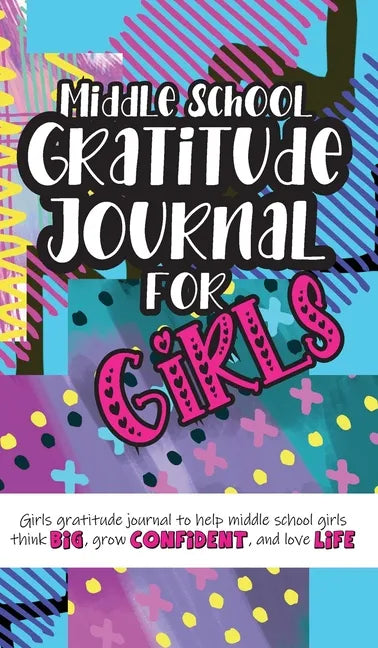 Middle School Gratitude Journal for Girls: Girls gratitude journal to help middle school girls think big, grow confident, and love life - Hardcover