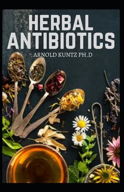 Herbal Antibiotics: What You Need to Know on Boosting Your Health with Healing Food, Herbs and Essential Oils - Paperback