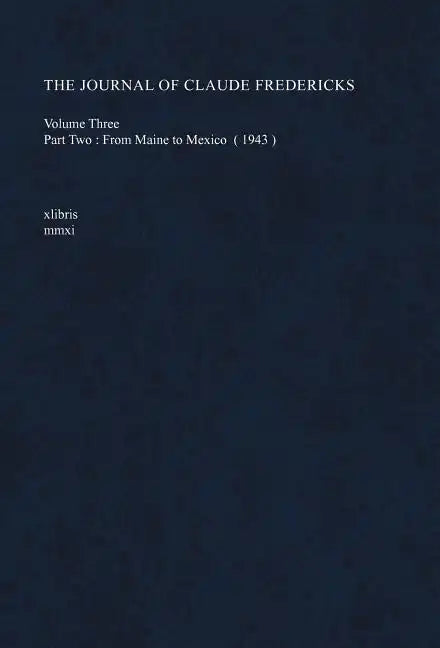 The Journal of Claude Fredericks Volume Three: Part Two: From Maine to Mexico (1943) - Hardcover
