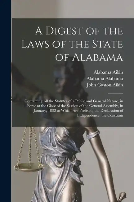 A Digest of the Laws of the State of Alabama: Containing All the Statutes of a Public and General Nature, in Force at the Close of the Session of the - Paperback