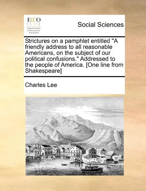 Strictures on a Pamphlet Entitled a Friendly Address to All Reasonable Americans, on the Subject of Our Political Confusions. Addressed to the People - Paperback