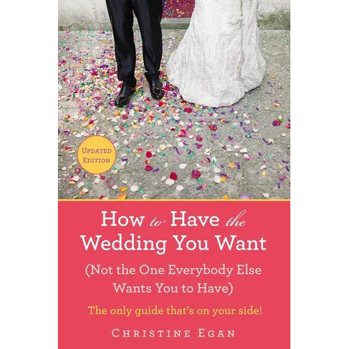 How to Have the Wedding You Want (Updated): (Not the One Everybody Else Wants You to Have) - Paperback