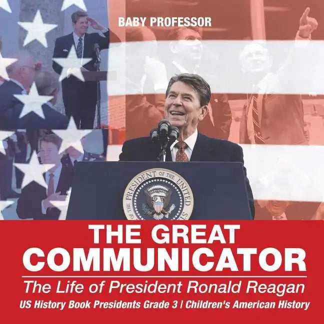 The Great Communicator: The Life of President Ronald Reagan - US History Book Presidents Grade 3 Children's American History - Paperback