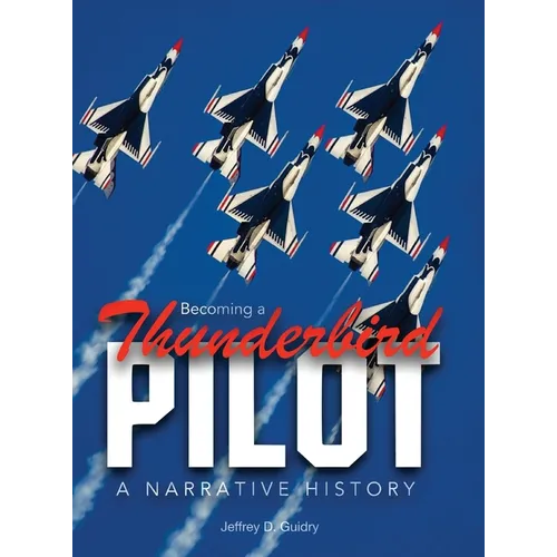 Becoming a Thunderbird Pilot: A Narrative History - Hardcover