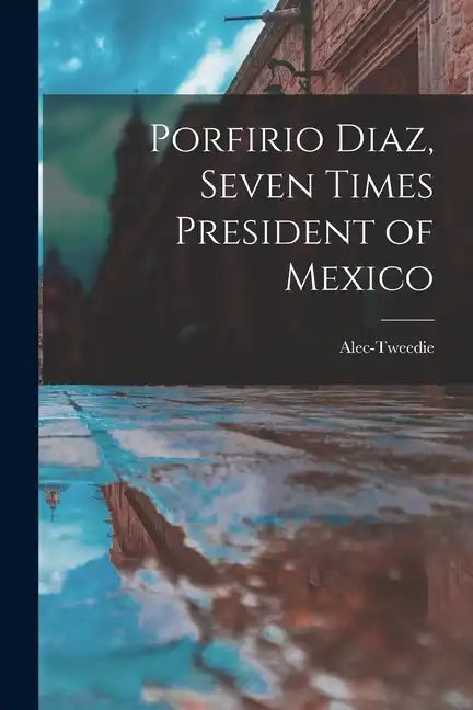 Porfirio Diaz, Seven Times President of Mexico - Paperback