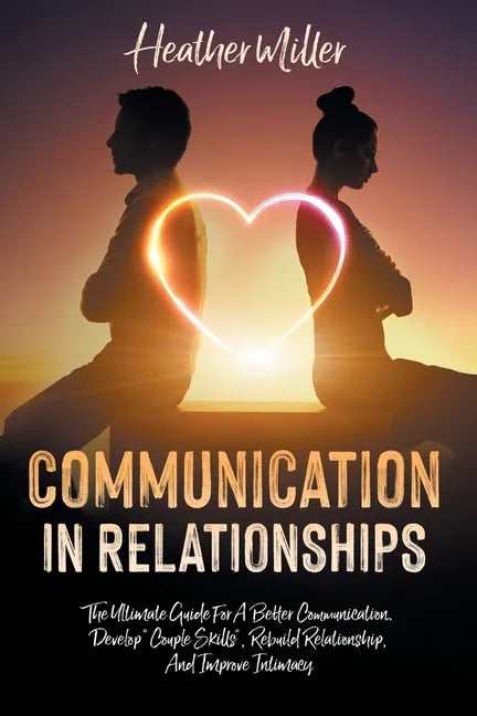 Communication in Relationships: The Ultimate Guide For A Better Communication. Develop 
