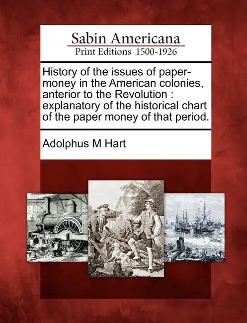 History of the Issues of Paper-Money in the American Colonies, Anterior to the Revolution: Explanatory of the Historical Chart of the Paper Money of T - Paperback