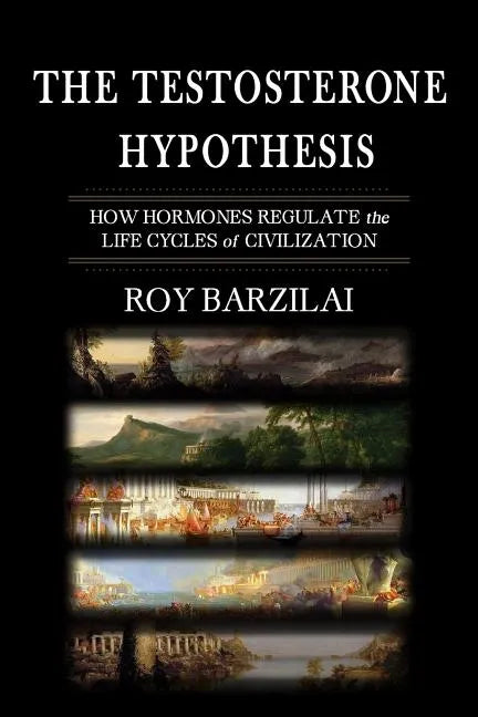 The Testosterone Hypothesis: How Hormones Regulate the Life Cycles of Civilization - Paperback