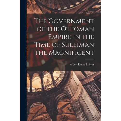 The Government of the Ottoman Empire in the Time of Suleiman the Magnificent - Paperback