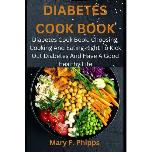 Diabetes Cook Book: Diabetes Cook Book: Choosing, Cooking And Eating Right To Kick Out Diabetes And Have A Good Healthy Life - Paperback