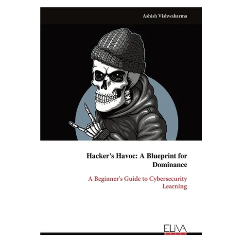 Hacker's Havoc: A Blueprint for Dominance: A Beginner's Guide to Cybersecurity Learning - Paperback