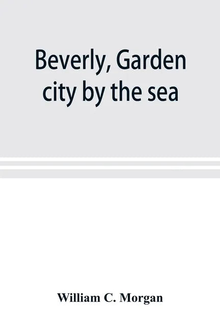 Beverly, garden city by the sea; an historical sketch of the north shore city, with a history of the churches, the various institutions and societies, - Paperback