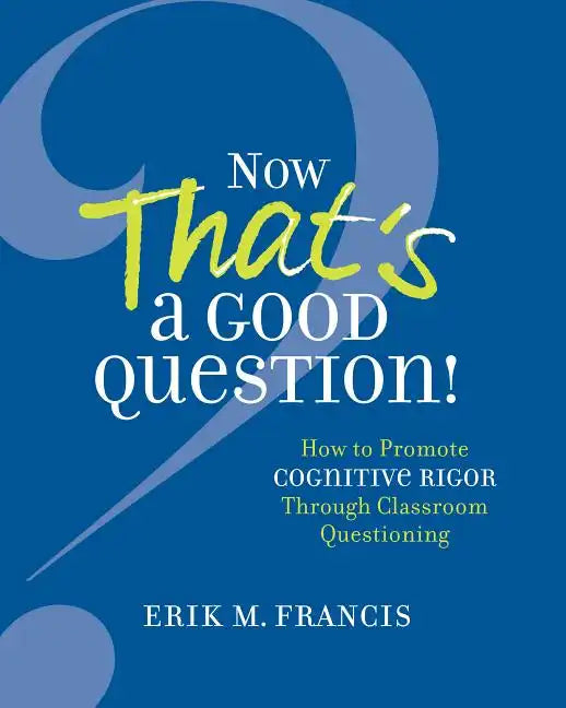 Now That's a Good Question!: How to Promote Cognitive Rigor Through Classroom Questioning - Paperback
