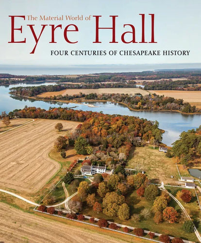 The Material World of Eyre Hall: Four Centuries of Chesapeake History - Hardcover