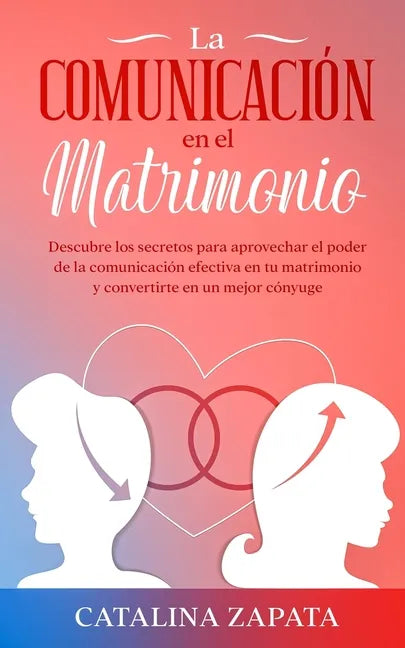 La comunicación en el matrimonio: Descubre los secretos para aprovechar el poder de la comunicación efectiva en tu matrimonio y convertirte en un mejo - Paperback