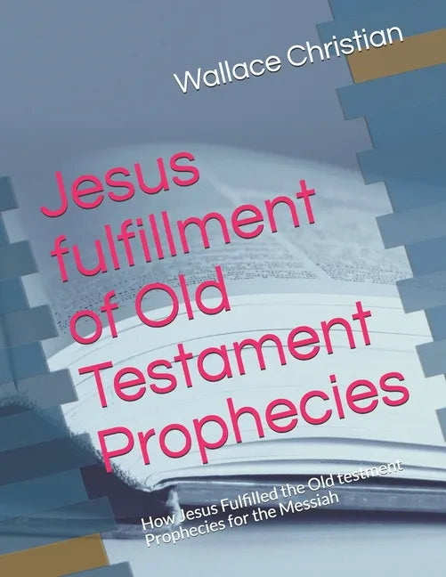Jesus fulfillment of Old Testament Prophecies: How Jesus Fulfilled the Old testment Prophecies for the Messiah - Paperback