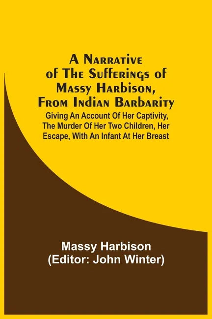 A Narrative Of The Sufferings Of Massy Harbison, From Indian Barbarity: Giving An Account Of Her Captivity, The Murder Of Her Two Children, Her Escape - Paperback