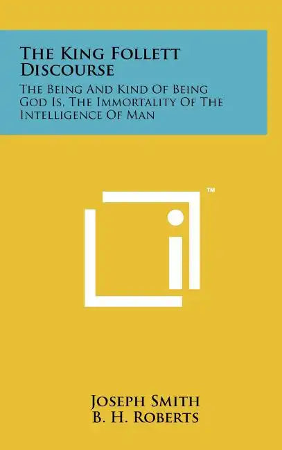 The King Follett Discourse: The Being And Kind Of Being God Is, The Immortality Of The Intelligence Of Man - Hardcover