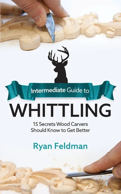 Intermediate Guide to Whittling: 15 Secrets Wood Carvers Should Know to Get Better - Paperback