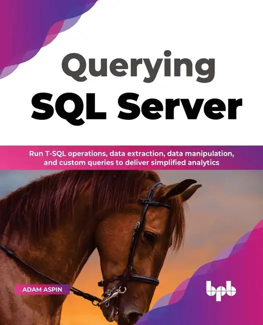 Querying SQL Server: Run T-SQL Operations, Data Extraction, Data Manipulation, and Custom Queries to Deliver Simplified Analytics - Paperback