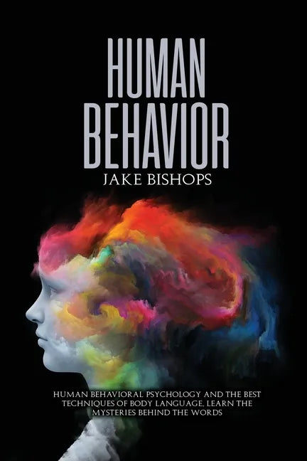 Human Behavior: Human Behavioral Psychology and the Best Techniques of Body Language. Learn the Mysteries behind the Words - Paperback
