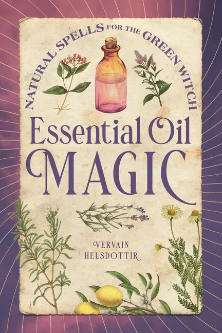 Essential Oil Magic: Natural Spells for the Green Witch - Paperback