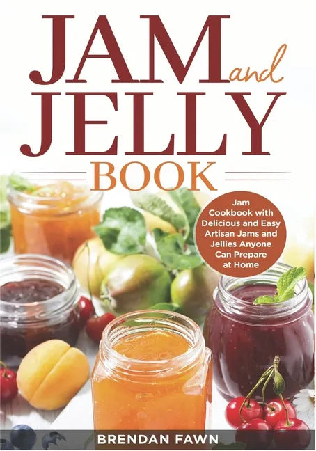 Jam and Jelly Book: Jam Cookbook with Delicious and Easy Artisan Jams and Jellies Anyone Can Prepare at Home - Paperback