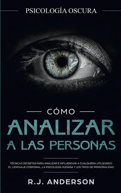 Cómo analizar a las personas: Psicología Oscura - Técnicas secretas para analizar e influenciar a cualquiera utilizando el lenguaje corporal, la psi - Paperback
