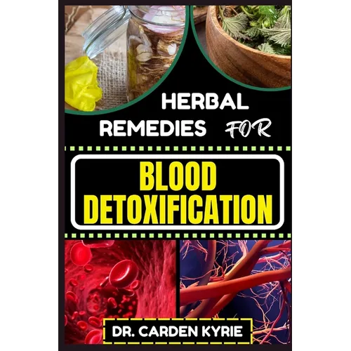 Herbal Remedies for Blood Detoxification: Harnessing The Power Of Herbs For Natural Body Nourishment, Cleansing, Rejuvenating, And Lifestyle Changes F - Paperback
