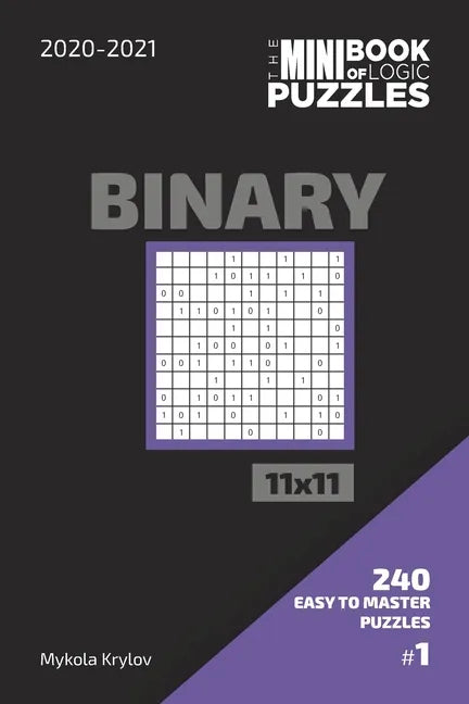 The Mini Book Of Logic Puzzles 2020-2021. Binary 11x11 - 240 Easy To Master Puzzles. #1 - Paperback