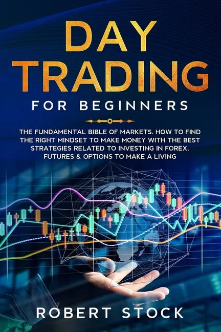 Day Trading for Beginners: The Fundamental Bible of Markets. How to Find the Right Mindset to Make Money with the Best Strategies Related to Inve - Paperback