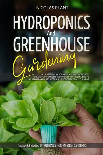 Hydroponics and Greenhouse Gardening: 2 in 1, Essential Guide with all the Secrets to Create Your Garden. Techniques for Beginners to Cultivating Frui - Paperback