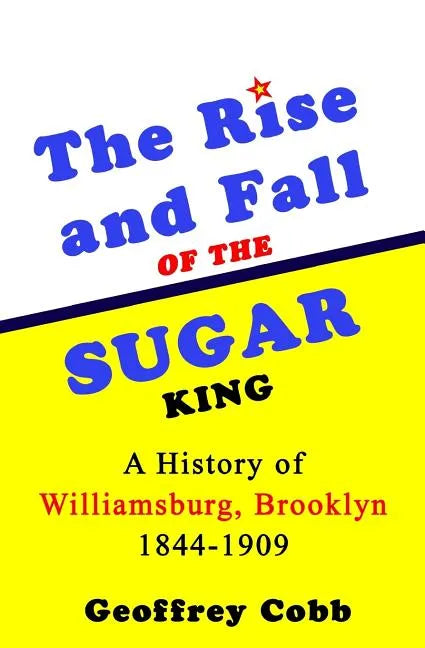 The Rise and Fall of the Sugar King: A History of Williamsburg, Brooklyn 1844-1909 - Paperback