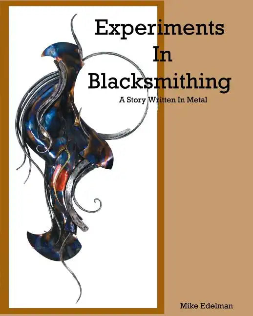 Experiments In Blacksmithing: A Story Written In Metal - Paperback