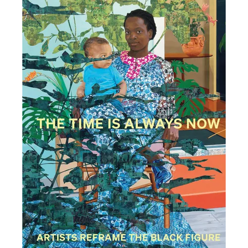 The Time Is Always Now: Artists Reframe the Black Figure - Hardcover
