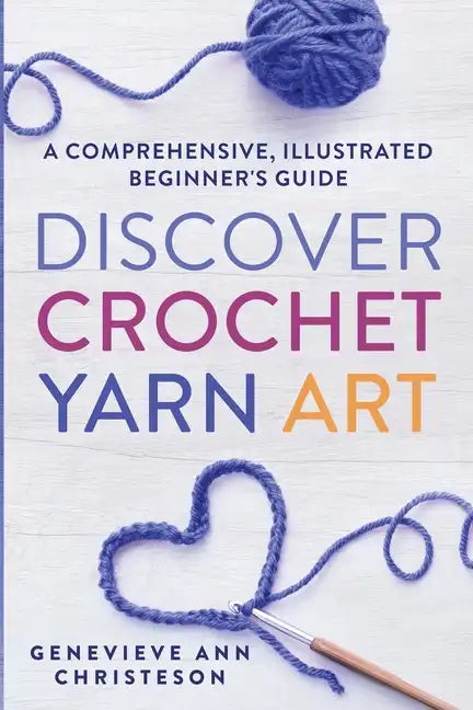 Discover Crochet Yarn Art: A Comprehensive, Illustrated Beginner's Guide - Paperback