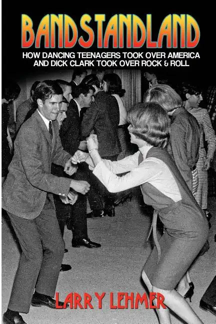 Bandstandland: How Dancing Teenagers Took Over America and Dick Clark Took Over Rock & Roll - Paperback