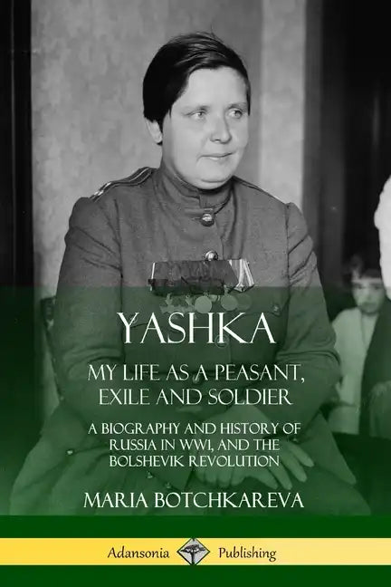 Yashka: My Life as a Peasant, Exile and Soldier; A Biography and History of Russia in WW1, and the Bolshevik Revolution - Paperback