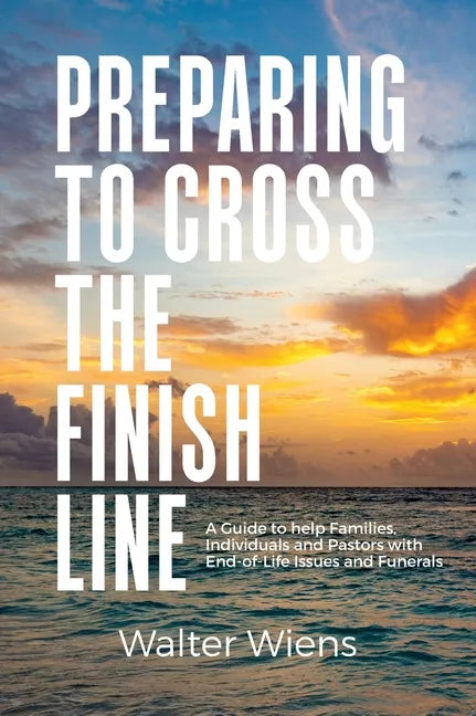 Preparing to Cross the Finish Line: A Guide to Help Families, Individuals and Pastors with End-of-Life Issues and Funerals - Hardcover