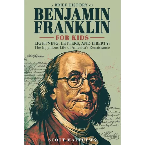 A Brief History of Ben Franklin for Kids - Lightning, Letters, and Liberty: The Ingenious Life of America's Renaissance Man - Paperback