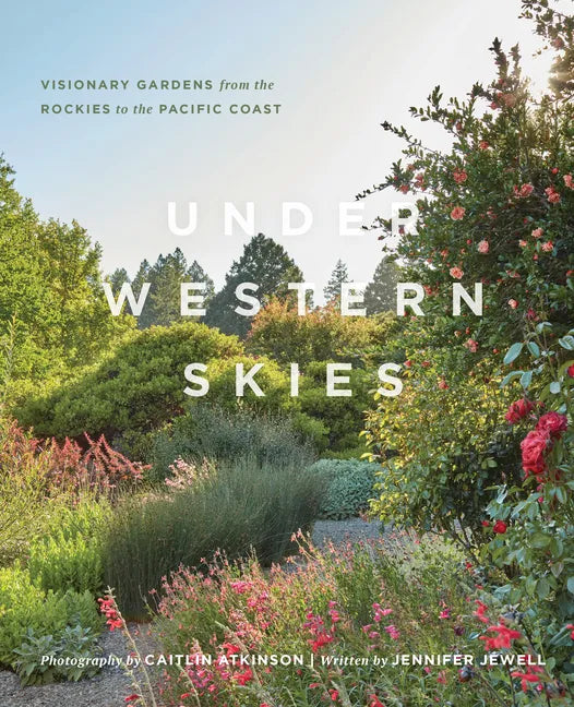 Under Western Skies: Visionary Gardens from the Rocky Mountains to the Pacific Coast - Hardcover