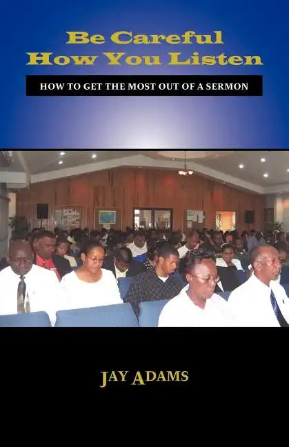 Be Careful How You Listen: How to Get the Most Out of a Sermon - Paperback
