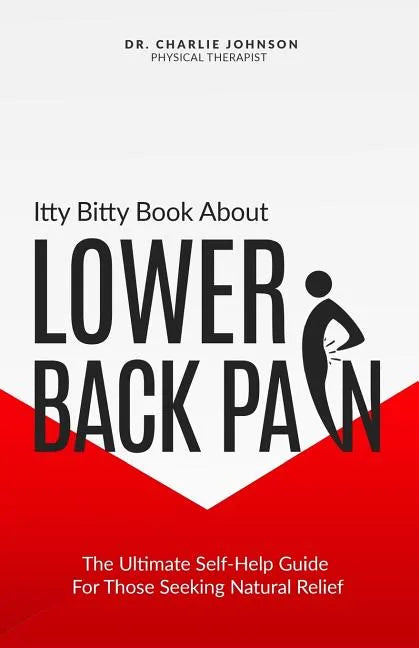 Itty Bitty Book About Lower Back Pain: The Ultimate Self-Help Guide For Those Seeking Natural Relief - Paperback