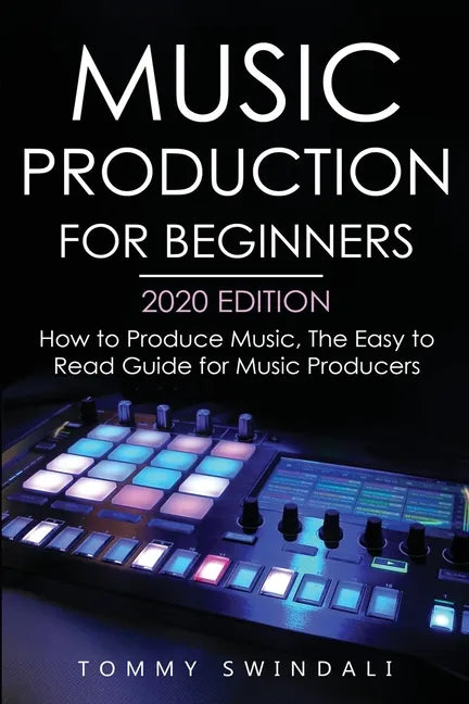 Music Production For Beginners 2020 Edition: How to Produce Music, The Easy to Read Guide for Music Producers - Paperback