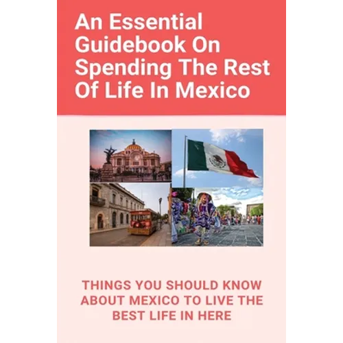 An Essential Guidebook On Spending The Rest Of Life In Mexico: Things You Should Know About Mexico To Live The Best Life In Here: Retirement Planning - Paperback