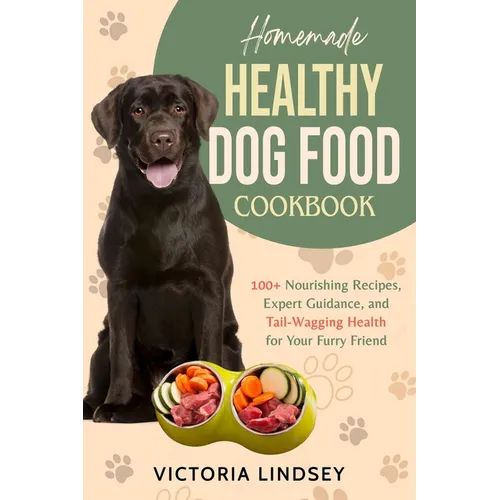 Homemade Healthy Dog Food Cookbook: 100+ Nourishing Recipes, Expert Guidance, and Tail-Wagging Health for Your Furry Friend - Paperback