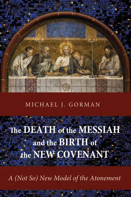The Death of the Messiah and the Birth of the New Covenant: A (Not So) New Model of the Atonement - Hardcover