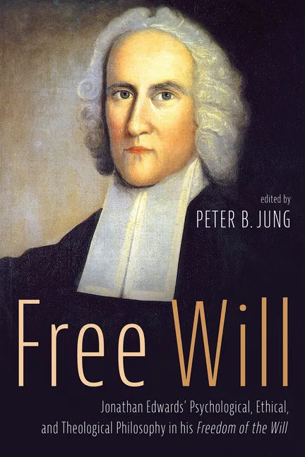 Free Will: Jonathan Edwards' Psychological, Ethical, and Theological Philosophy in His Freedom of the Will - Hardcover