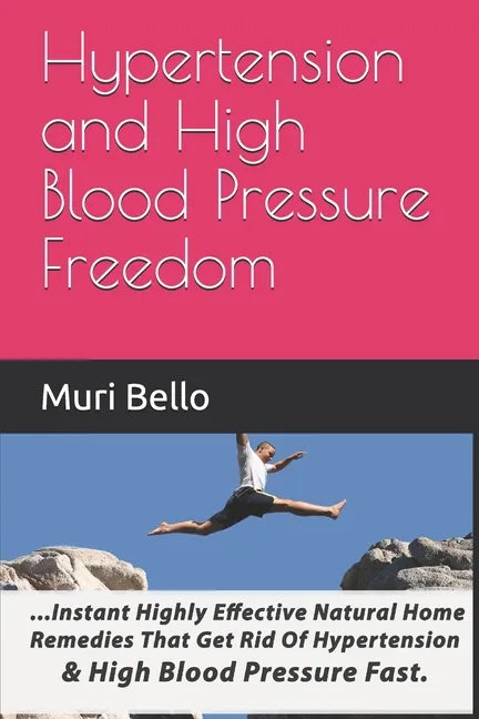 Hypertension And High Blood Pressure Freedom: Instant Highly Effective Natural Home Remedies That Get Rid Of Hypertension and High Blood Pressure Fast - Paperback