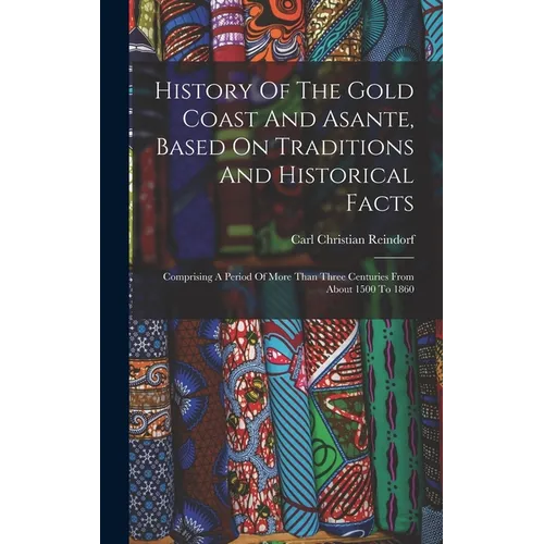History Of The Gold Coast And Asante, Based On Traditions And Historical Facts: Comprising A Period Of More Than Three Centuries From About 1500 To 18 - Hardcover
